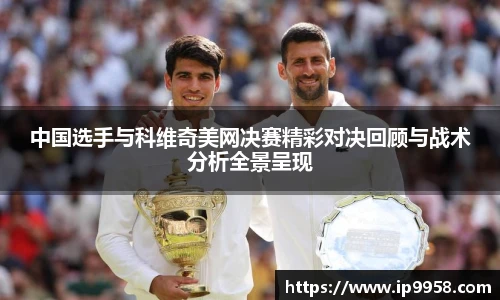中国选手与科维奇美网决赛精彩对决回顾与战术分析全景呈现